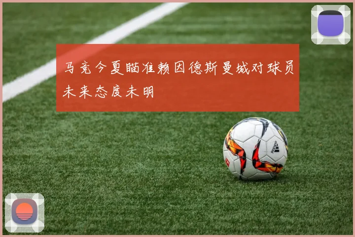 马竞今夏瞄准赖因德斯曼城对球员未来态度未明