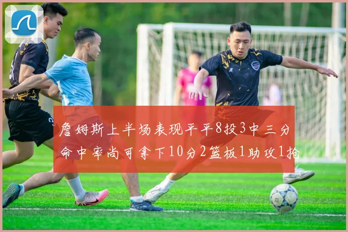 詹姆斯上半场表现平平8投3中三分命中率尚可拿下10分2篮板1助攻1抢断1盖帽
