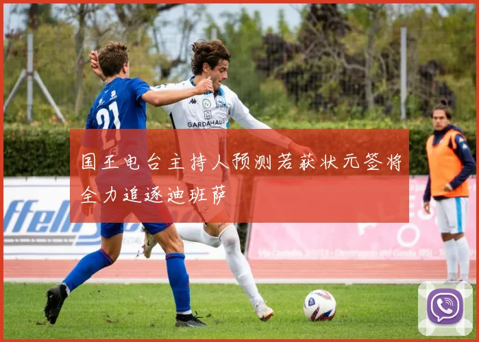 国王电台主持人预测若获状元签将全力追逐迪班萨