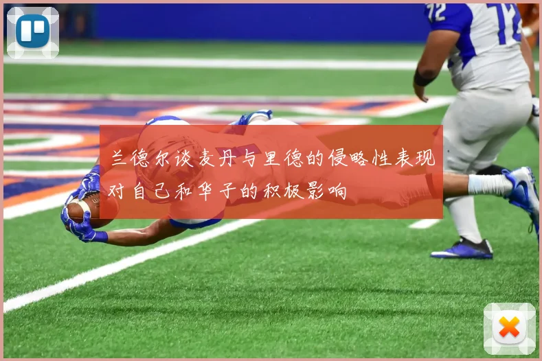 兰德尔谈麦丹与里德的侵略性表现对自己和华子的积极影响