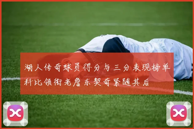 湖人传奇球员得分与三分表现榜单科比领衔老詹东契奇紧随其后