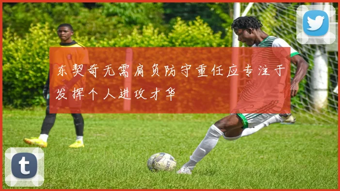 东契奇无需肩负防守重任应专注于发挥个人进攻才华