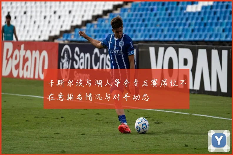卡斯尔谈与湖人争夺季后赛席位不在意排名情况与对手动态